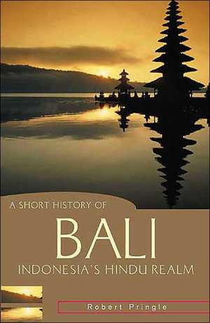 A Short History of Bali: Indonesia's Hindu Realm de Robert Pringle