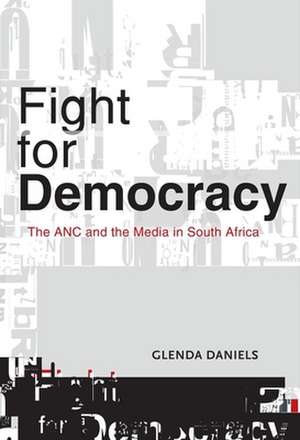 Fight for Democracy: The ANC and the Media in South Africa de Glenda Daniels