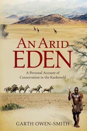 Arid Eden: A Personal Account of Conservation in the Kaokoveld de Garth Owen-Smith