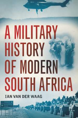 Military History of Modern South Africa de Ian van der Waag