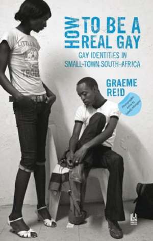 How to Be a Real Gay: Gay Identities in Small-Town South Africa de Graeme Reid