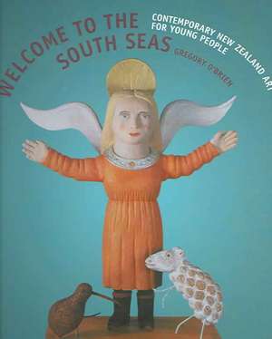 Welcome to the South Seas: Contemporary New Zealand Art for Young People de Gregory O'Brien