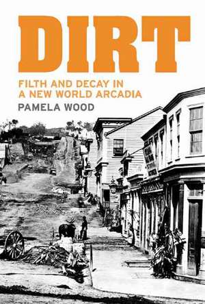 Dirt: Filth and Decay in a New World Arcadia de Pamela Janet Wood