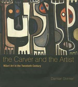 The Carver and the Artist: Maori Art in the Twentieth Century de Damian Skinner