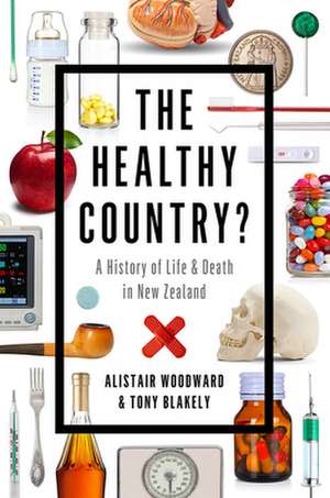 The Healthy Country?: A History of Life & Death in New Zealand de Alistair Woodward