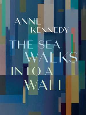 The Sea Walks Into a Wall de Anne Kennedy