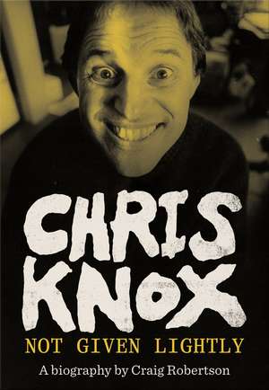 Chris Knox: Not Given Lightly de Craig Robertson