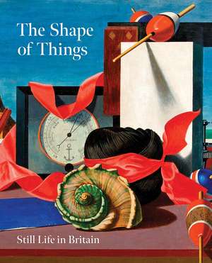 The Shape of Things: Still Life in Britain de Simon Martin