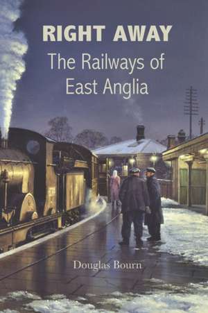 Right Away: The Railways of East Anglia de Douglas Bourn