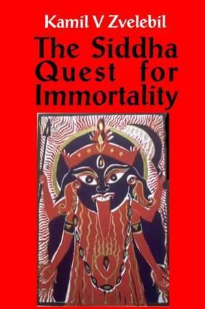 Siddha Quest for Immortality: Sexual, Alchemical & Medical Secrets of the Tamil Siddhas, the Poets of the Powers de Professor Kamil V Zvelebil