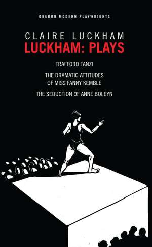 Luckham: Plays: Trafford Tanzi; The Dramatic Attitudes of Miss Fanny Kemble; The Seduction of Anne Boley de Claire Luckham