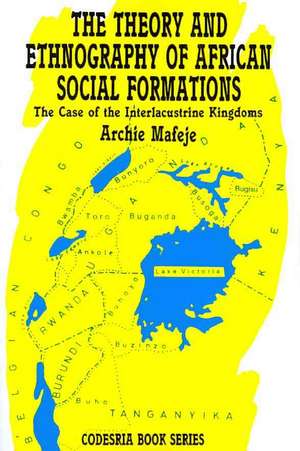 The Theory and Ethnography of African Social Formations. The Case of the Interlacustrine Kingdoms de Archie Mafeje