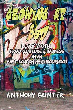 Growing Up Bad: Black Youth, Road Culture and Badness in an East London Neighborhood de Anthony Gunter