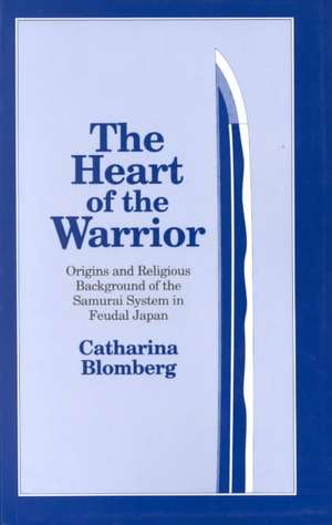 The Heart of the Warrior: Origins and Religious Background of the Samurai System in Feudal Japan de Catharina Blomberg