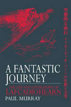 A Fantastic Journey: The Life and Literature of Lafcadio Hearn de Paul Murray