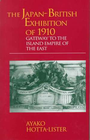 The Japan-British Exhibition of 1910: Gateway to the Island Empire of the East de A. Hotta-Lister