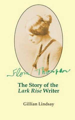 Flora Thompson: The Story of the "Lark Rise" Writer de Lindsay, Gillian