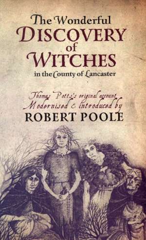 The Wonderful Discovery of Witches in the County of Lancaster: Thomas Pott's Original Account Modernized & Introduced by Robert Poole de Robert Poole