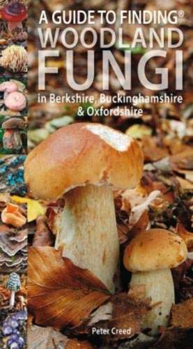 Guide to Finding Woodland Fungi in Berkshire, Buckinghamshire and Oxfordshire de PETER CREED