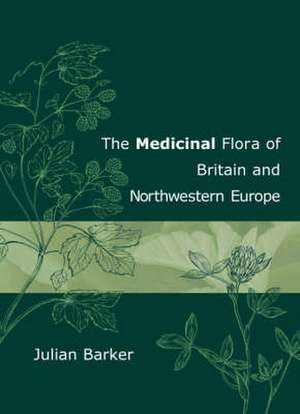 THE MEDICINAL FLORA OF BRITAIN AND NORTHWESTERN EUROPE de JULIAN BARKER