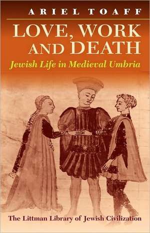 Love, Work, and Death: Jewish Life in Medieval Umbria de Ariel Toaff