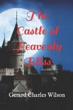 The Castle of Heavenly Bliss de Gerard Charles Wilson