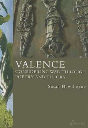 Valence: Considering War Through Poetry and Theory de Susan Hawthorne