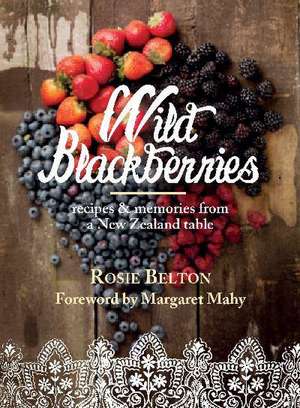 Wild Blackberries: Recipes and Memories from a New Zealand Table de Rosie Belton