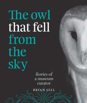 The Owl That Fell from the Sky: Stories of a Museum Curator de Brian Gill