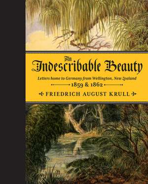 An Indescribable Beauty: Letters Home to Germany from Wellington, New Zealand, 1859 & 1862 de Friedrich August Krull