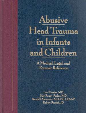 Abusive Head Trauma in Infants and Children: A Medical, Legal, and Forensic Reference de Lori Frasier