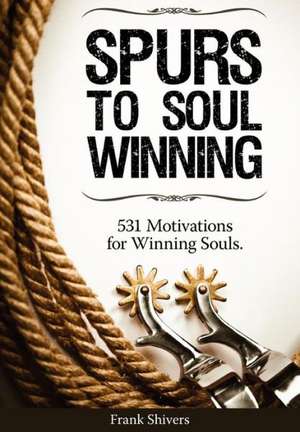 Spurs to Soul Winning: 531 Motivations for Winning Souls de Frank R. Shivers