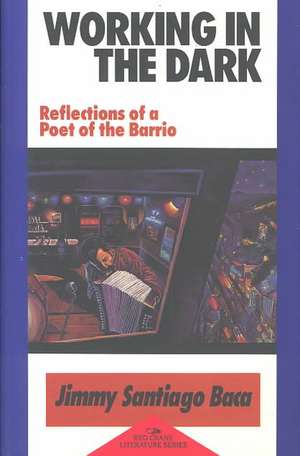 Working in the Dark: Reflections of a Poet of the Barrio: Reflections of a Poet of the Barrio de Jimmy Baca