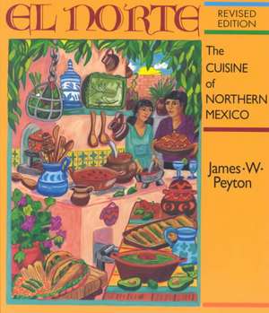 El Norte: The Cuisine of Northern Mexico de James W. Peyton