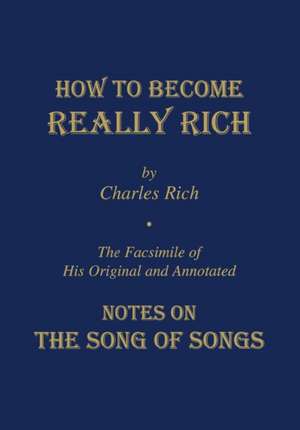 How to Become Really Rich – The Facsimile of His Original and Annotated Notes on the Song of Songs. de Charles Rich