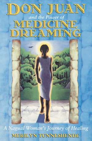 Don Juan and the Power of Medicine Dreaming: A Nagual Woman's Journey of Healing de Merilyn Tunneshende