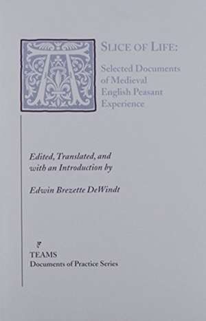 A Slice of Life: Selected Documents of Medieval English Peasant Experience de Edwin Brezette Dewindt