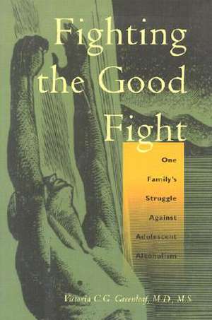 Fighting the Good Fight: One Family's Struggle Against Adolescent Alcoholism de Victoria C. G. Greenleaf