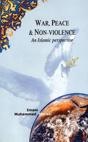 War, Peace, and Non-Violence: An Islamic Perspective de Muhammad Shirazi