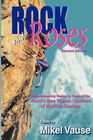 Rock and Roses: Mountaineering Essays by Some of the World's Best Women Climbers of the 20th Century de Mikel Vause