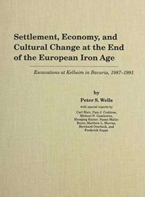 Settlement, Economy, and Cultural Change at the End of the European Iron Age: Excavations at Kelheim in Bavaria, 1987-1991 de Peter S. Wells