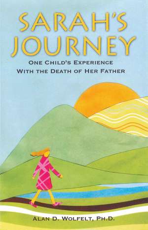 Sarah's Journey: One Child's Experience with the Death of Her Father de Alan D Wolfelt PhD