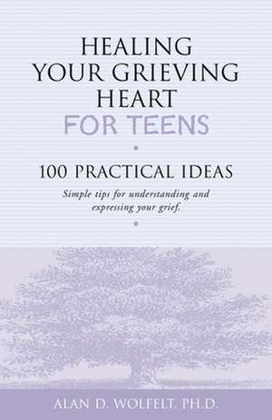 Healing Your Grieving Heart for Teens: 100 Practical Ideas de Alan D. Wolfelt