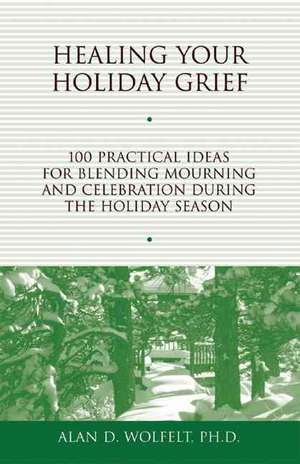 Healing Your Holiday Grief: 100 Practical Ideas for Blending Mourning and Celebration During the Holiday Season de Alan D. Wolfelt