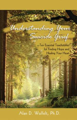 Understanding Your Suicide Grief: Ten Essential Touchstones for Finding Hope and Healing Your Heart de Alan Wolfelt
