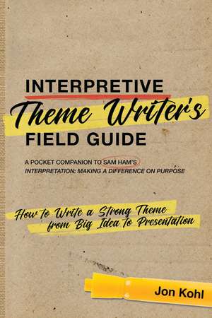 Interpretive Theme Writer’s Field Guide: How to Write a Strong Theme from Big Idea to Presentation de Jon Kohl