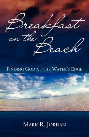 Breakfast on the Beach: Finding God at the Water's Edge de Mark R. Jordan