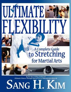 Ultimate Flexibility: A Complete Guide to Stretching for Martial Arts de Sang H Kim PhD