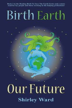 Birth, Earth, Our Future de Shirley Ward