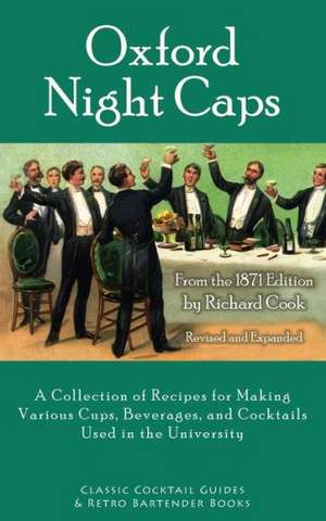 Oxford Night Caps: A Collection of Recipes for Making Various Cups, Beverages, and Cocktails Used in the University de Richard Cook